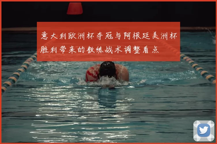 意大利欧洲杯夺冠与阿根廷美洲杯胜利带来的教练战术调整看点