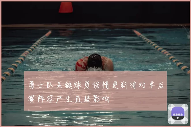 勇士队关键球员伤情更新将对季后赛阵容产生直接影响