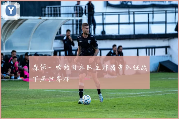 森保一续约日本队主帅将带队征战下届世界杯