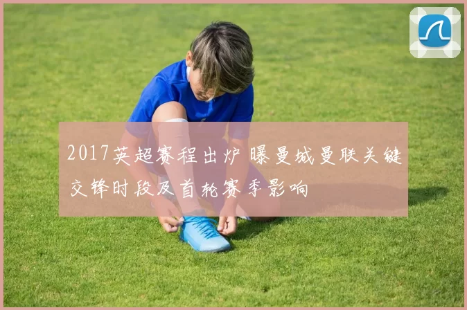 2017英超赛程出炉 曝曼城曼联关键交锋时段及首轮赛季影响