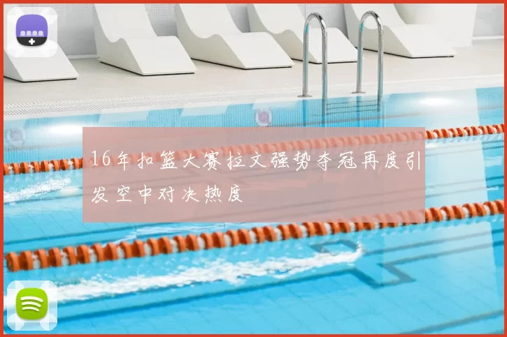 16年扣篮大赛拉文强势夺冠再度引发空中对决热度