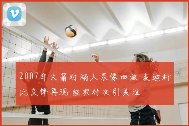 2007年火箭对湖人录像回放 麦迪科比交锋再现 经典对决引关注