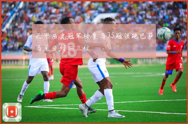 西甲历史冠军榜皇马35冠领跑巴萨马竞分列二三位