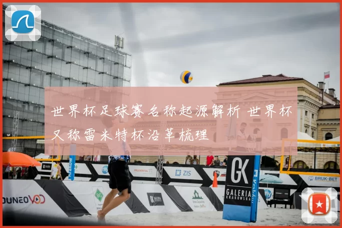 世界杯足球赛名称起源解析 世界杯又称雷米特杯沿革梳理