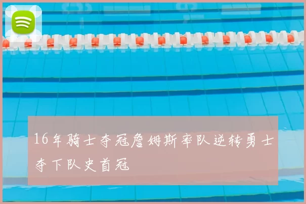 16年骑士夺冠詹姆斯率队逆转勇士夺下队史首冠