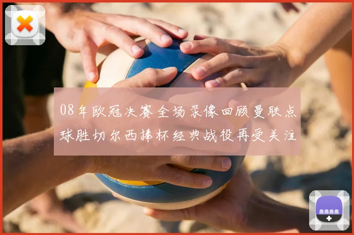 08年欧冠决赛全场录像回顾曼联点球胜切尔西捧杯经典战役再受关注