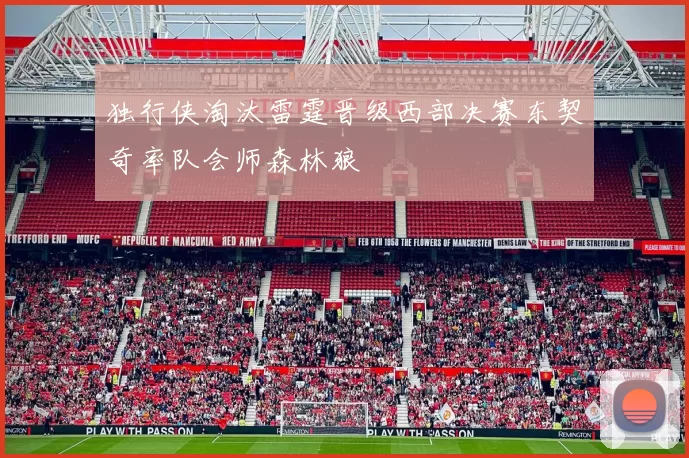 独行侠淘汰雷霆晋级西部决赛东契奇率队会师森林狼