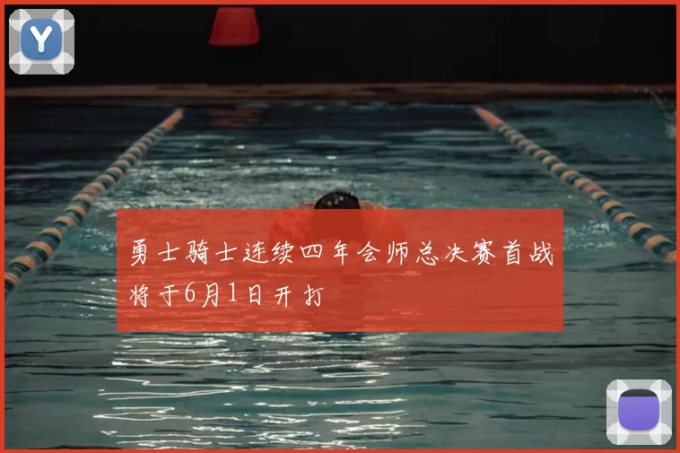 勇士骑士连续四年会师总决赛首战将于6月1日开打