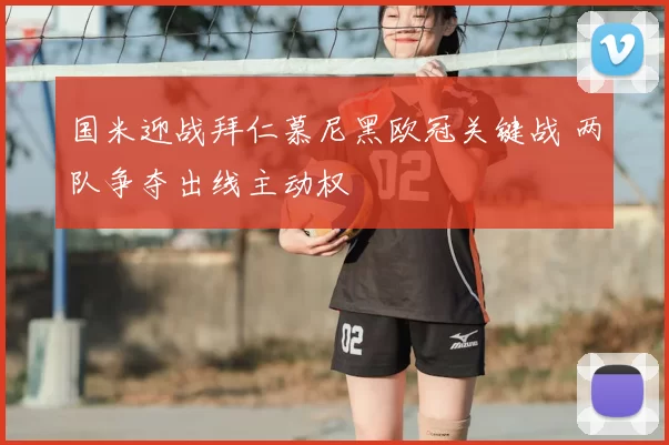 国米迎战拜仁慕尼黑欧冠关键战 两队争夺出线主动权