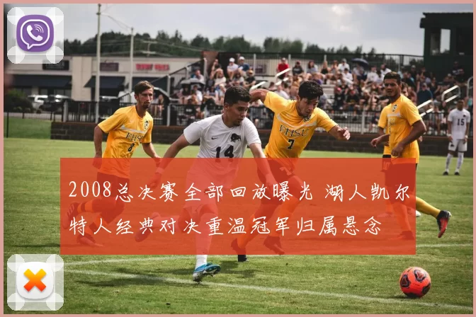 2008总决赛全部回放曝光 湖人凯尔特人经典对决重温冠军归属悬念