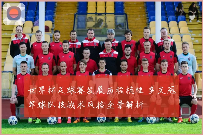 世界杯足球赛发展历程梳理 多支冠军球队技战术风格全景解析