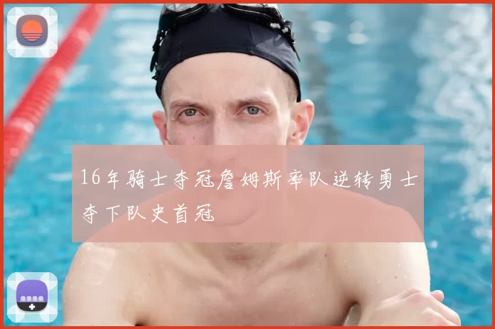 16年骑士夺冠詹姆斯率队逆转勇士夺下队史首冠