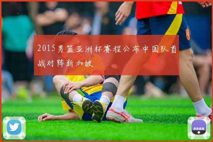 2015男篮亚洲杯赛程公布中国队首战对阵新加坡