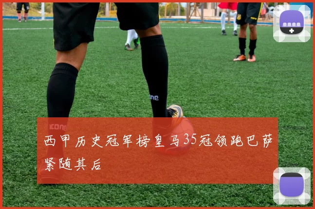 西甲历史冠军榜皇马35冠领跑巴萨紧随其后