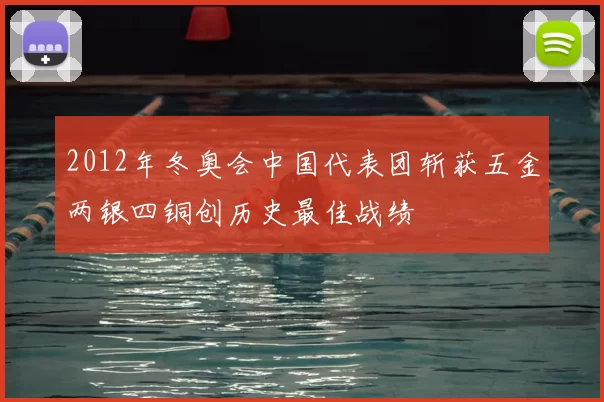 2012年冬奥会中国代表团斩获五金两银四铜创历史最佳战绩