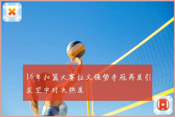 16年扣篮大赛拉文强势夺冠再度引发空中对决热度