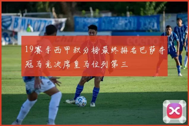 19赛季西甲积分榜最终排名巴萨夺冠马竞次席皇马位列第三